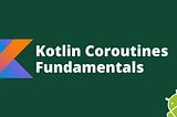 Kotlin Coroutines Fundamentals