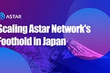 Scaling Astar Network’s Foothold in Japan