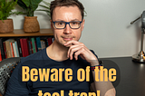 Beware the Tool Trap