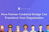 How Human-Center Design Can Transform Your Organization