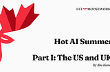 CCI Mooseworks: Hot AI Summer, Pt. 1: The US and UK