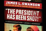 “The President Has Been Shot!”: The Assassination of John F. Kennedy by
James L. Swanson