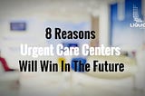 8 Reasons Urgent Care Centers Will Win In The Future