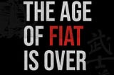 The Age of Fiat is Over.