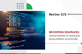 Becoming Seamless: Transitioning to Headless Development in Sitecore