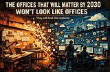The Offices That Will Matter by 2030 Won’t Look Like Offices