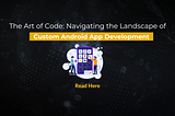 The Art of Code: Navigating the Landscape of Custom Android App Development