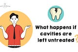 What happens if cavities are left untreated?
