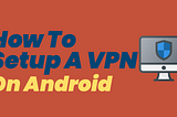 How To Setup A VPN On Android