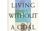 On Living Without A Goal