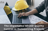 The Importance of CAD Quality Control in Outsourcing Projects