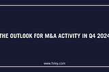 The Outlook for M&A Activity in Q4 2024