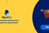 Managing Recurring Payments with Apple Pay Using PayPal