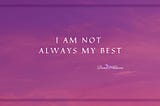 I am not always my best