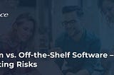 Custom vs. Off the Shelf Software — Mitigating Risks