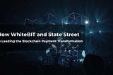How WhiteBIT and State Street are Leading the Blockchain Payment Transformation