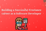 Building a Successful Freelance career as a Software Developer