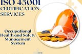 ISO 45001 Certification: Ensuring Workplace Safety and Employee Well-being