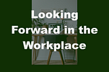 Looking Forward in the Workplace