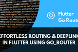 Effortless Routing & Deeplink in Flutter Using go_router