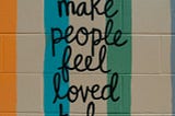 Make People Feel Loved Today, written on a wall