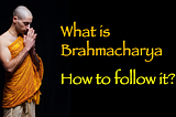 What exactly is Brahmacharya and How to Follow it?