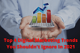 Top 4 Digital Marketing Trends You Shouldn’t Ignore In 2021 (And Beyond)