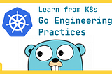 Learning Go Engineering Practices from K8s