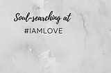 SOUL-SEARCHING AT #IAMLOVE