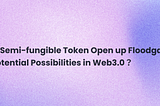 Can Semi-fungible Token Open up Floodgate of Potential Possibilities in Web 3.0?