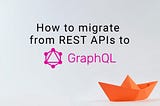 Migrating Existing REST APIs to GraphQL