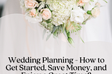 Wedding Planning — How to Get Started, Save Money, and Enjoy a Great Time?