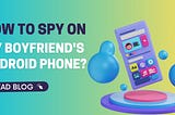 1 Best Spy App for Boyfriend Phone Monitoring