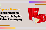 Popcorn Boxes: Elevating Movie Magic with Alpha Global Packaging