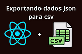 React: Criando um componente que transforma Json para Csv