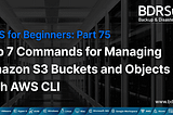 AWS for Beginners — Top 7 Commands for Managing Amazon S3 Buckets and Objects with AWS CLI — Part…