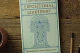 SUMMER READING: “Expositional Leadership: Shepherding God’s People from the Pulpit.”