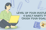 Level Up Your Hustle: 4 Daily Habits to Crush Your Goals