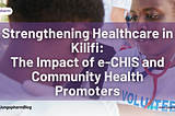 Strengthening Healthcare in Kilifi: The Impact of e-CHIS and Community Health Promoters