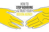 How to stop worrying and trust your design agency