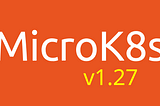 MicroK8s 1.27 is out!