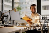 What Do the Leaders of Nonprofits Do on an Everyday Basis?