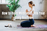 How to Build Meditation Into Your Daily Routine — Lisa Landman
