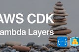 🍰 Build & Deploy Reusable Lambda Layers Using AWS CDK