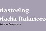 Mastering Media Relations: A Guide for Entrepreneurs