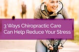 3 *super easy* ways Chiropractic care can help you reduce stress