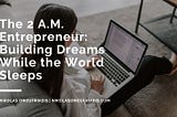 The 2 A.M. Entrepreneur: Building Dreams While the World Sleeps