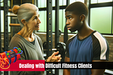 Navigating the Challenge: Dealing with Difficult Fitness Clients 🔥
