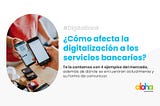 ¿Cómo afecta la  digitalización a los servicios bancarios?