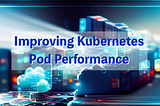 Improving Kubernetes Pod Performance